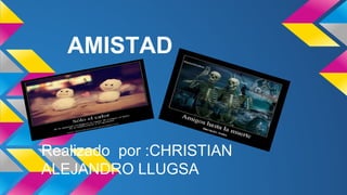 AMISTAD 
Realizado por :CHRISTIAN 
ALEJANDRO LLUGSA 
 