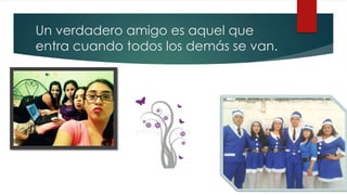 Un verdadero amigo es aquel que
entra cuando todos los demás se van.
 