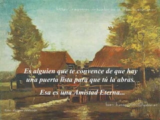 Es alguien que te convence de que hay una puerta lista para que tú la abras. Esa es una  A mistad  E terna...  