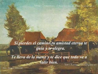 Si pierdes el camino,tu amistad eterna te guía y te alegra. Te lleva de la mano y te dice que todo va a salir bien. 