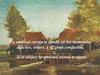 Tu amistad eterna te ayuda en los momentos difíciles, tristes, y de gran confusión. Si te alejas, tu amistad eterna te sigue. 