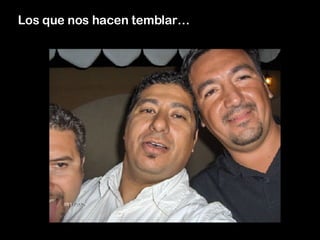 Los que nos hacen temblar… 