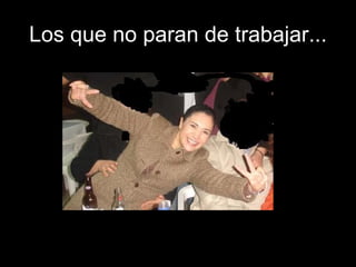 Los que no paran de trabajar... 