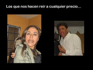 Los que nos hacen reir a cualquier precio… 