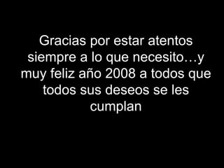 Gracias por estar atentos siempre a lo que necesito…y muy feliz año 2008 a todos que todos sus deseos se les cumplan 