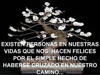 EXISTEN PERSONAS EN NUESTRAS VIDAS QUE NOS  HACEN FELICES POR EL SIMPLE HECHO DE HABERSE CRUZADO EN NUESTRO CAMINO... 