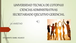 UNIVERSIDAD TECNICA DE COTOPAXI
CIENCIAS ADMINISTRATIVAS
SECRETARIADO EJECUTIVO GERENCIAL
LA AMISTAD
ESTUDIANTE: ISABEL VELASCO
 