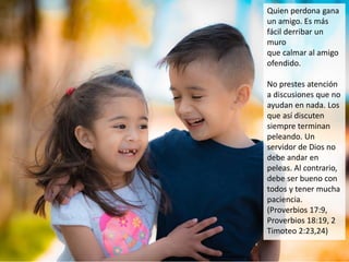 Quien perdona gana
un amigo. Es más
fácil derribar un
muro
que calmar al amigo
ofendido.
No prestes atención
a discusiones...