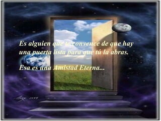 Es alguien que te convence de que hay una puerta lista para que tú la abras. Esa es una  A mistad  E terna...  