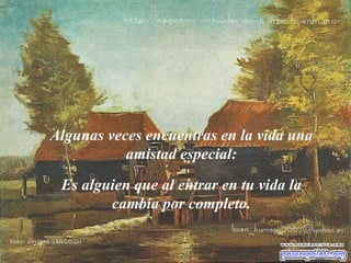 Algunas veces encuentras en la vida una amistad especial: Es alguien que al entrar en tu vida la cambia por completo. 