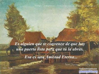 Es alguien que te convence de que hay una puerta lista para que tú la abras. Esa es una  A mistad  E terna...  