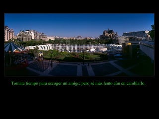 Tómate tiempo para escoger un amigo; pero sé más lento aún en cambiarlo.  