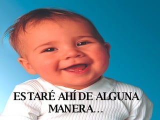 ESTARÉ AHÍ DE ALGUNA MANERA… 