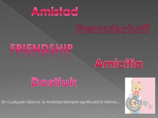 Amistad Freundschaft Friendship Amicitia Dostluk En cualquier idioma, la Amistad siempre significará lo mismo…  