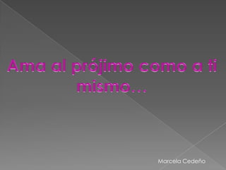 Ama al prójimo como a ti mismo…Marcela Cedeño