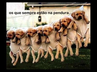 os que sempre estão na pendura… 