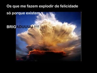 Os que me fazem explodir de felicidade  só porque existem…  BRIG ADUUUU   !!!! 