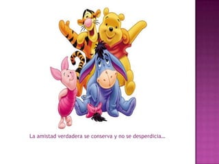 La amistad verdadera se conserva y no se desperdicia…
 