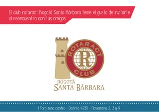 El club rotaract Bogotá Santa Bárbara tiene el gusto de invitarte
al reencuentro con tus amigos
I Foro zona centro - Distrito 4281 - Noviembre 2, 3 y 4
 