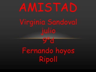 Virginia Sandoval
julio
9°d
Fernando hoyos
Ripoll
AMISTAD
 