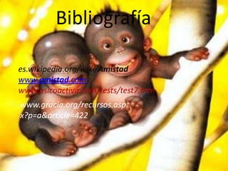 Bibliografíaes.wikipedia.org/wiki/Amistadwww.amistad.comwww.psicoactiva.com/tests/test7.htmwww.gracia.org/recursos.aspx?p=a&article=422 