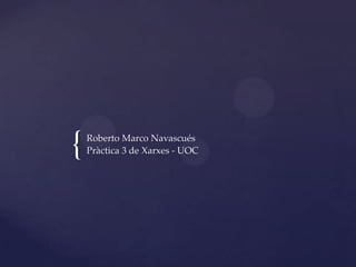 {   Roberto Marco Navascués
    Pràctica 3 de Xarxes - UOC
 