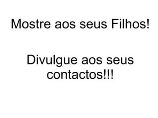 Mostre aos seus Filhos! Divulgue aos seus contactos!!! 