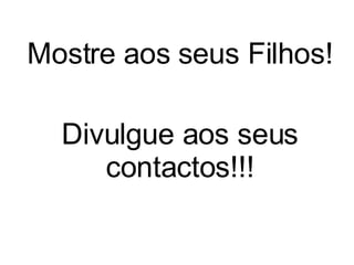 Mostre aos seus Filhos! Divulgue aos seus contactos!!! 