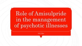 Role of Amisulpride
in the management
of psychotic illnesses
S.K. Kar
 