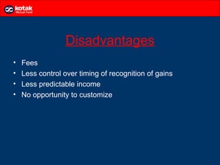 Disadvantages
•   Fees
•   Less control over timing of recognition of gains
•   Less predictable income
•   No opportunity to customize
 