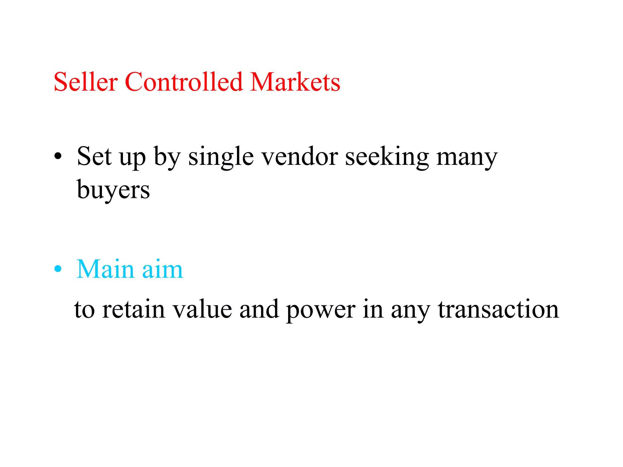 Seller Controlled Markets
• Set up by single vendor seeking many
buyers
• Main aim
to retain value and power in any transaction
 