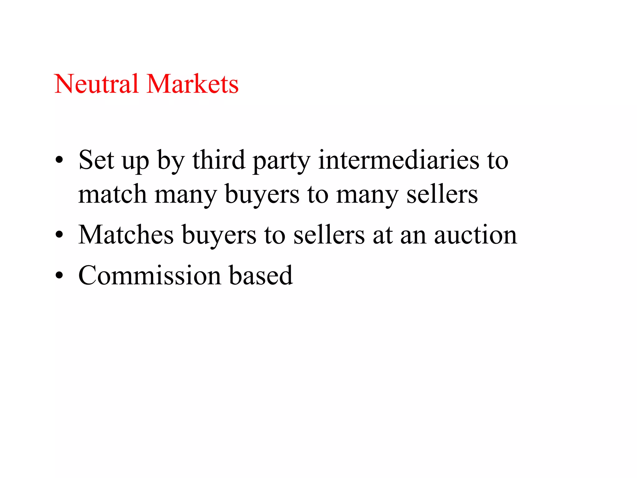 Neutral Markets
• Set up by third party intermediaries to
match many buyers to many sellers
• Matches buyers to sellers at an auction
• Commission based
 