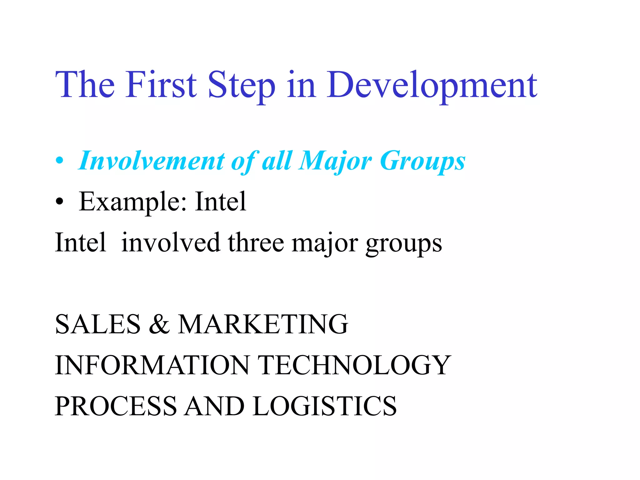 The First Step in Development
• Involvement of all Major Groups
• Example: Intel
Intel involved three major groups
SALES & MARKETING
INFORMATION TECHNOLOGY
PROCESS AND LOGISTICS
 