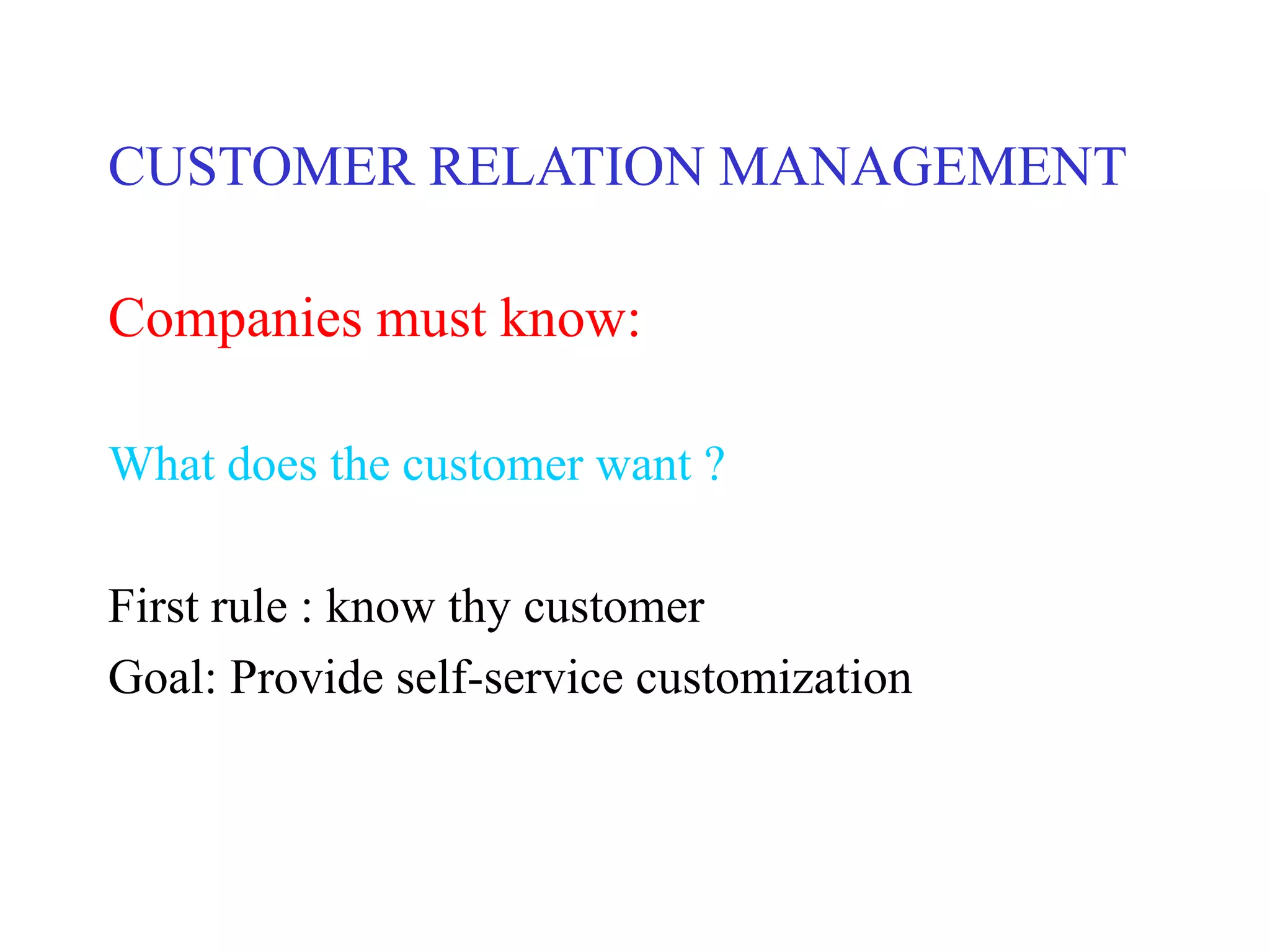 CUSTOMER RELATION MANAGEMENT
Companies must know:
What does the customer want ?
First rule : know thy customer
Goal: Provide self-service customization
 