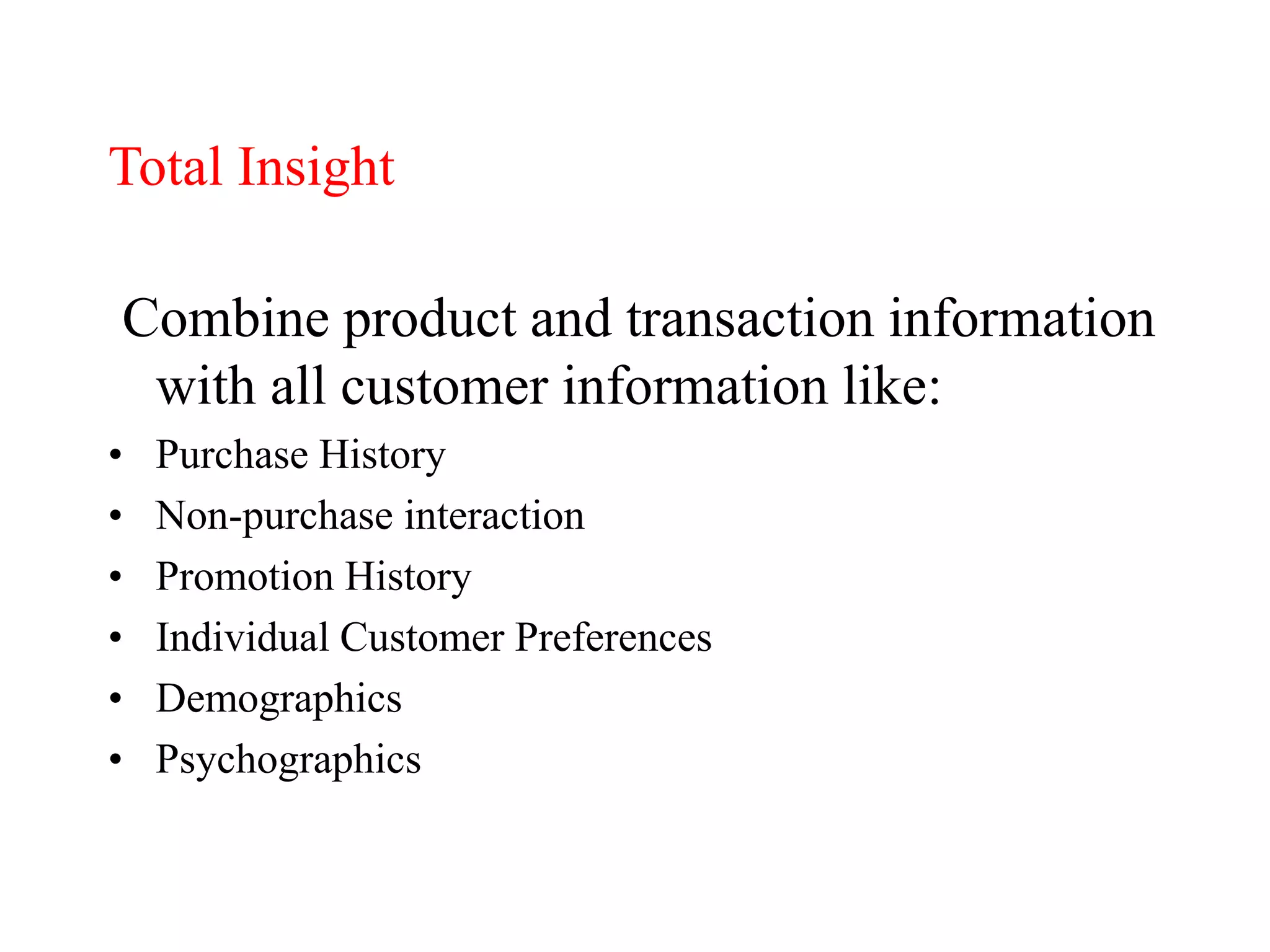Total Insight
Combine product and transaction information
with all customer information like:
• Purchase History
• Non-purchase interaction
• Promotion History
• Individual Customer Preferences
• Demographics
• Psychographics
 