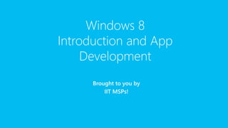 Windows 8 
Introduction and App 
Development 
Brought to you by 
IIT MSPs! 
 