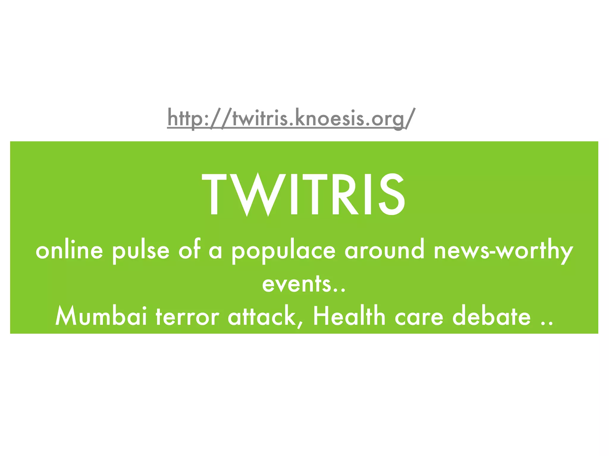 http://twitris.knoesis.org/



              TWITRIS
online pulse of a populace around news-worthy
                    events..
 Mumbai terror attack, Health care debate ..
 