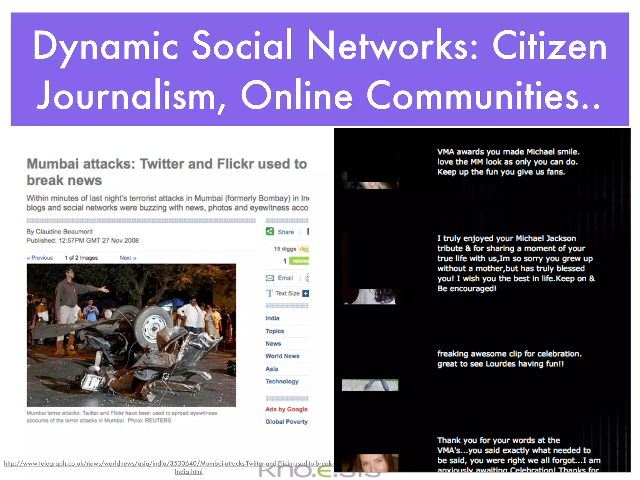 Dynamic Social Networks: Citizen
        Journalism, Online Communities..




http://www.telegraph.co.uk/news/worldnews/asia/india/3530640/Mumbai-attacks-Twitter-and-Flickr-used-to-break-news-Bombay-
                                                      India.html
 