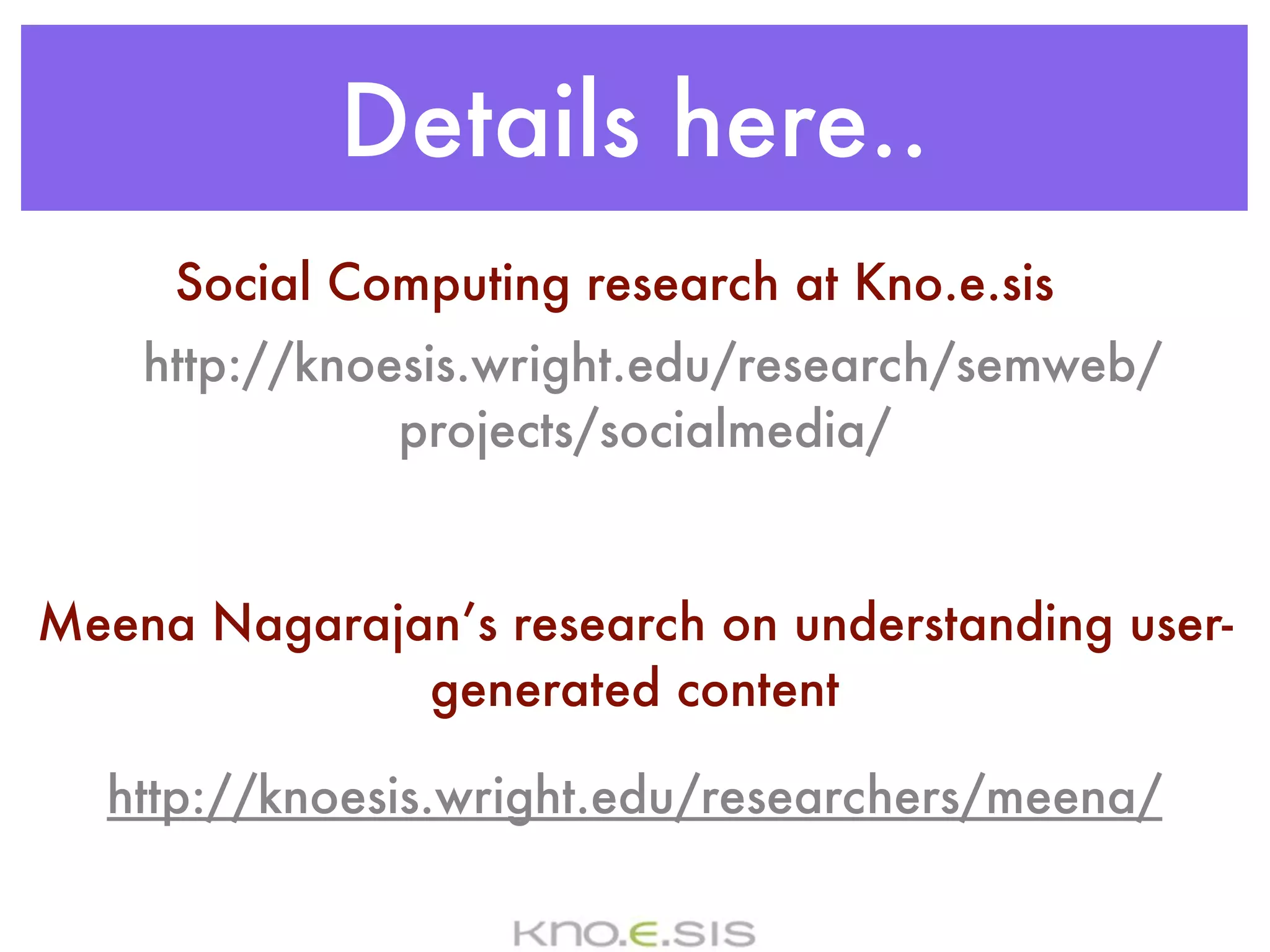 Details here..
     Social Computing research at Kno.e.sis
    http://knoesis.wright.edu/research/semweb/
               projects/socialmedia/


Meena Nagarajan’s research on understanding user-
              generated content

  http://knoesis.wright.edu/researchers/meena/
 