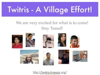 Twitris - A Village Effort!
  We are very excited for what is to come!
               Stay Tuned!




           http://twitris.knoesis.org/
 