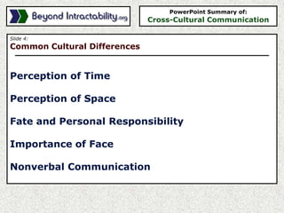 Slide 4:
Common Cultural Differences
Perception of Time
Perception of Space
Fate and Personal Responsibility
Importance of Face
Nonverbal Communication
PowerPoint Summary of:
Cross-Cultural Communication
 