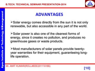 B.TECH. TECHNICAL SEMINAR PRESENTATION-2014 
ADVANTAGES 
Solar energy comes directly from the ssuunn iitt iiss nnoott oon...