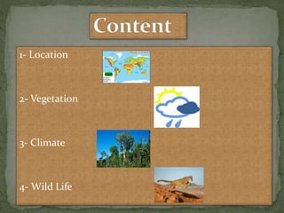 1- Location
2- Vegetation
3- Climate
4- Wild Life
 
