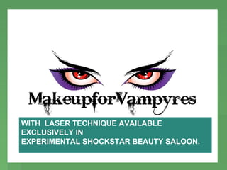 DRACULA MAKEUP




WITH LASER TECHNIQUE AVAILABLE
EXCLUSIVELY IN
EXPERIMENTAL SHOCKSTAR BEAUTY SALOON.
 