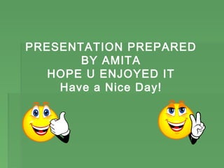 PRESENTATION PREPARED
       BY AMITA
   HOPE U ENJOYED IT
    Have a Nice Day!
 