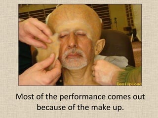 Most of the performance comes out because of the make up. 