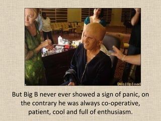 But Big B never ever showed a sign of panic, on the contrary he was always co-operative, patient, cool and full of enthusiasm. 