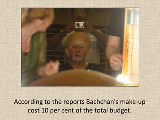 According to the reports Bachchan's make-up cost 10 per cent of the total budget. 