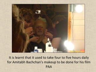 It is learnt that it used to take four to five hours daily for Amitabh Bachchan's makeup to be done for his film PAA 