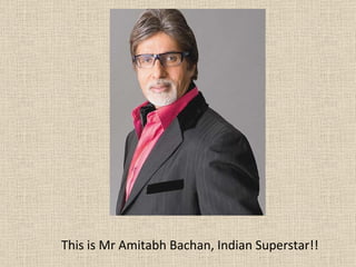 This is Mr Amitabh Bachan, Indian Superstar!! 